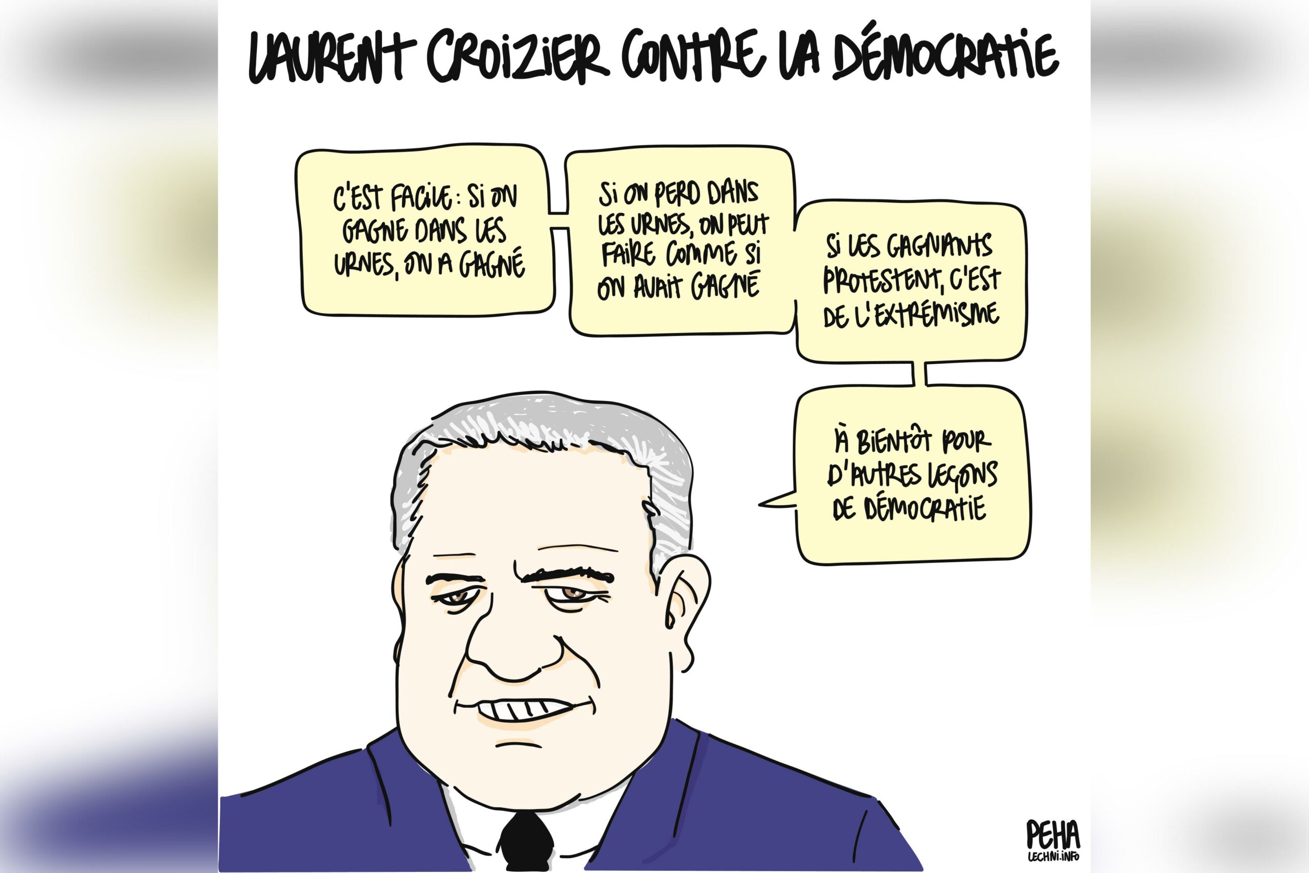 titre du dessin : Laurent Croizier contre la démocratie Portrait de Laurent Croizier qui dit : c'est facile : si on gagne dans les urnes, on a gagné si on perd dans les urnes, on peut faire comme si on avait gagné si les gagnants protestent, c'est de l'extrémisme à bientôt pour d'autres leçons de démocratie