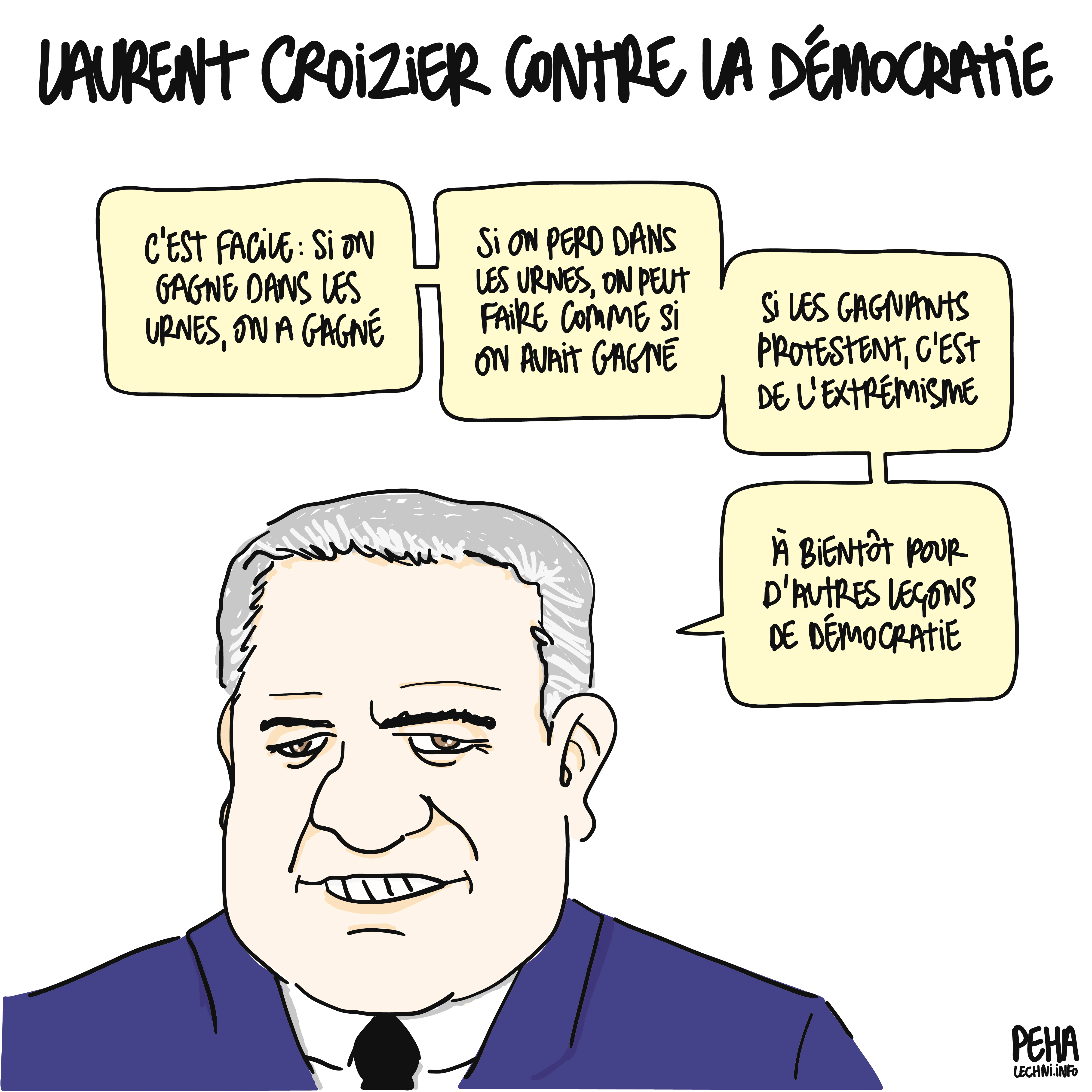 titre du dessin : Laurent Croizier contre la démocratie Portrait de Laurent Croizier qui dit : c'est facile : si on gagne dans les urnes, on a gagné si on perd dans les urnes, on peut faire comme si on avait gagné si les gagnants protestent, c'est de l'extrémisme à bientôt pour d'autres leçons de démocratie