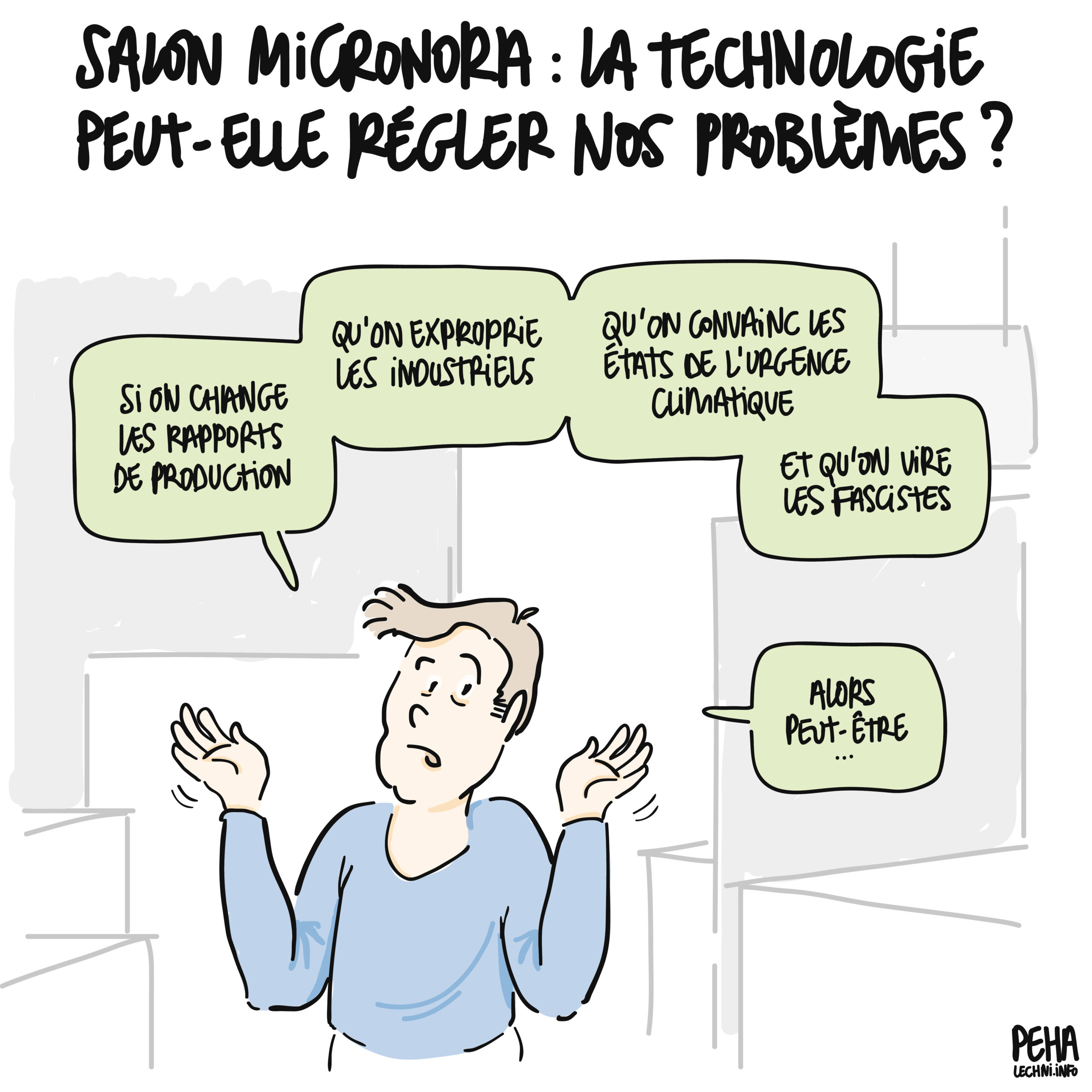 Titre du dessin : salon Micronora : la technologie peut-elle régler nos problèmes ?
Dessin d'une personne sur fond de salon d'exposition, qui répond à la question du titre en disant : 
si on change les rapports de force, qu'on exproprie les industriels, qu'on convainc les états de l'urgence climatique, et qu'on vire les fascistes
alors peut-être points de suspension