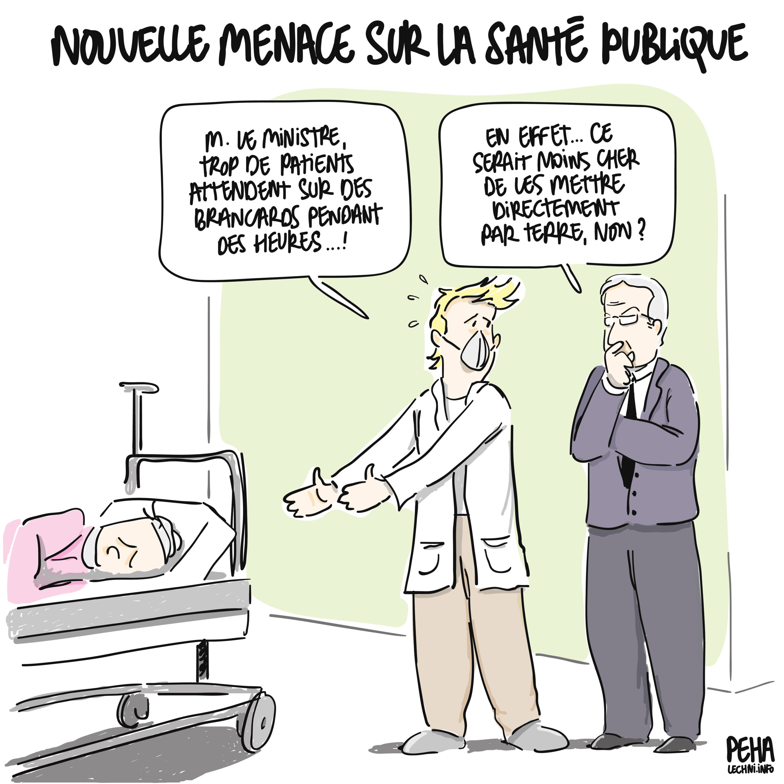 Titre du dessin : nouvelle menace sur la santé publique
dessin d'un professionnel de santé, en blouse, qui désigne une personne alitée sur un brancard. Il dit à un ministre à côté de lui : 
monsieur le ministre, trop de patients attendent sur des brancards pendant des heures
le ministre, visiblement songeur, répond : en effet... ce serait moins cher de les mettre directement par terre, non ?